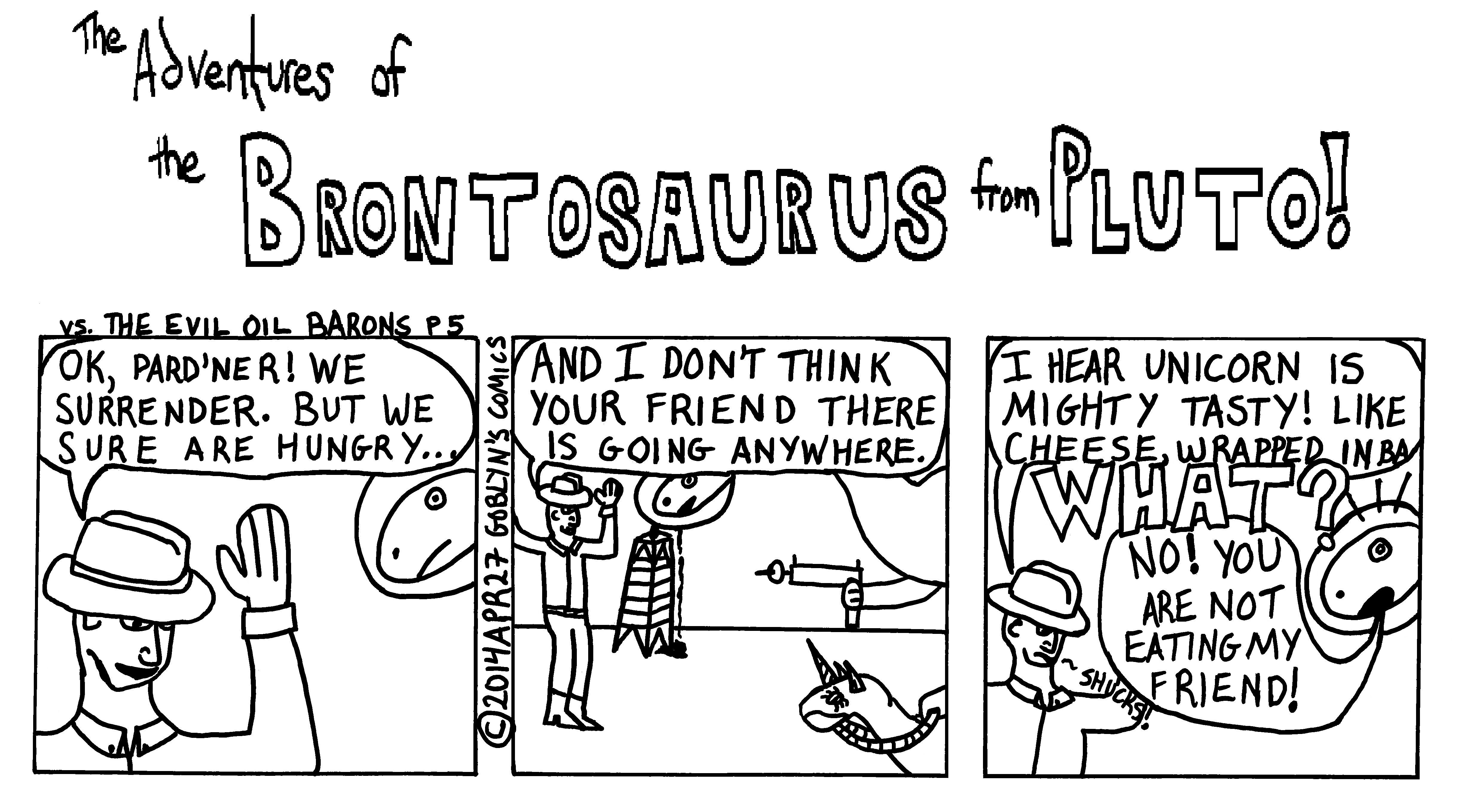 The Adventures of the Brontosaurus from Pluto! vs the Evil Oil Barons Part 5. "We surrender, but boy, we sure are hungry. How about if we eat the Unicorn from Atlantis? I hear that unicorn meat tastes like cheese, wrapped in bacon, with a hint of apricot jam..."